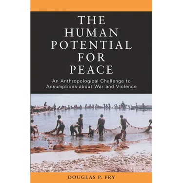 The Human Potential for Peace: An Anthropological Challenge to Assumptions about War and Violence