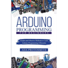 Arduino Programming for Beginners: Simple and Effective Methods to Learn Arduino Programming Efficiently