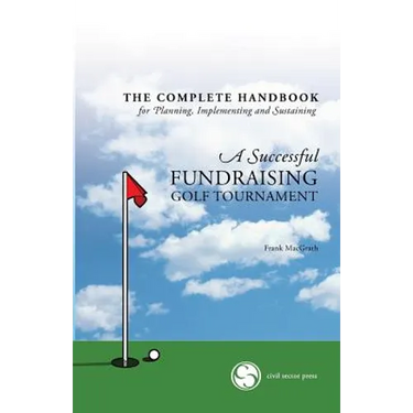 The Complete Handbook for A Successful FUNDRAISING GOLF TOURNAMENT: Everything you need to know to plan, implement and sustain a successful tournament
