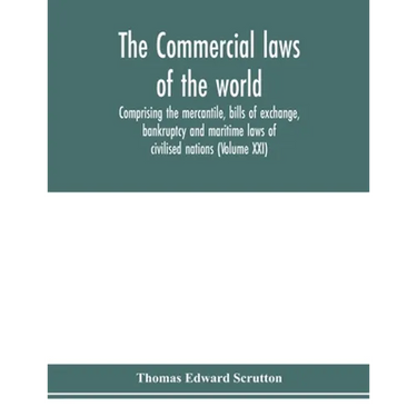 The Commercial laws of the world, comprising the mercantile, bills of exchange, bankruptcy and maritime laws of civilised nations (Volume XXI)