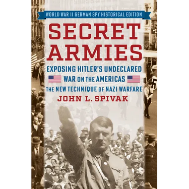 Secret Armies: Exposing Hitler's Undeclared War on the Americas: The New Technique of Nazi Warfare (World War II German Spy Historical Edition)