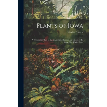 Plants of Iowa; a Preliminary List of the Native and Introduced Plants of the State, not Under Culti