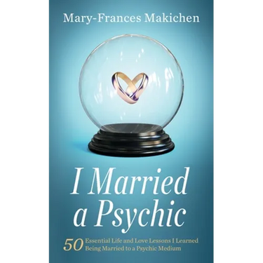 I Married a Psychic: 50 Essential Life and Love Lessons I Learned Being Married to a Psychic Medium
