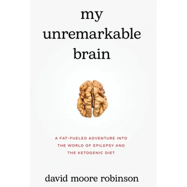 My Unremarkable Brain: A Fat-Fueled Adventure into the World of Epilepsy and the Ketogenic Diet