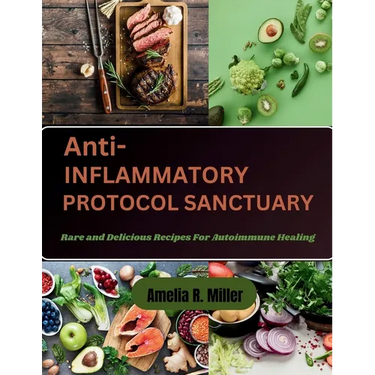 Anti-Inflammatory Protocol Sanctuary: Rare and Delicious Recipes For Autoimmune Healing