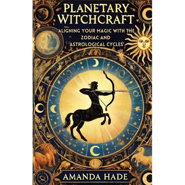 Planetary Witchcraft: Aligning Your Magic with the Zodiac and Astrological Cycles