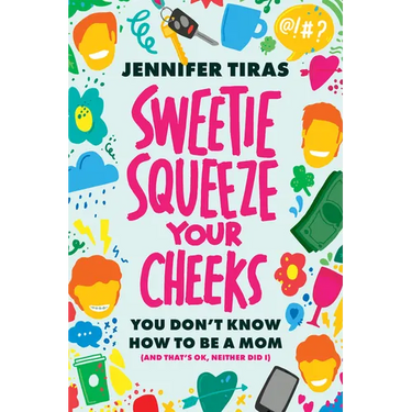 Sweetie...Squeeze Your Cheeks!: You Don't Know How to Be a Mom (and That's Ok, Neither Did I)