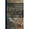 Charcoal Drawing Without a Master: a Complete Practical Treatise on Landscape Drawing in Charcoal: Followed by Lessons on Studies After Allongé