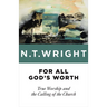 For All God's Worth: True Worship and the Calling of the Church
