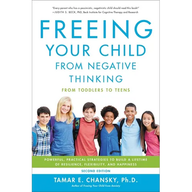 Freeing Your Child from Negative Thinking: Powerful, Practical Strategies to Build a Lifetime of Resilience, Flexibility, and Happiness