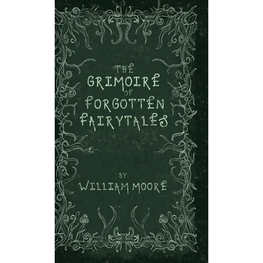 The Grimoire of Forgotten Fairytales: A Sinister Collection of Forgotten Rhymes, Folklore and Fae
