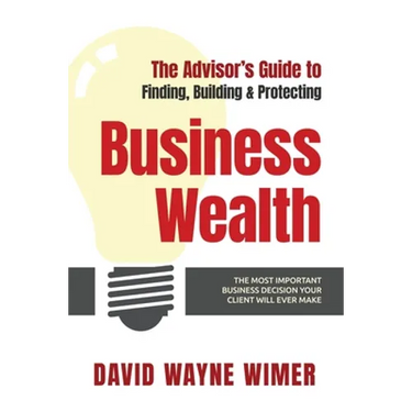 The Advisor's Guide to Business Wealth: The Most Important Business Decision Your Client Will Ever Make