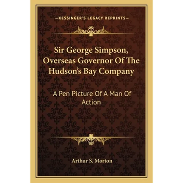 Sir George Simpson, Overseas Governor Of The Hudson's Bay Company: A Pen Picture Of A Man Of Action