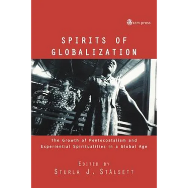Spirits of Globalisation: The Growth of Pentecostalism and Spirituality in a Global Age