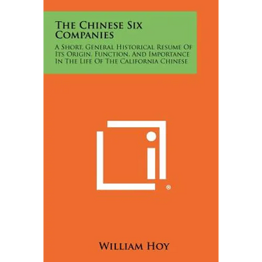 The Chinese Six Companies: A Short, General Historical Resume Of Its Origin, Function, And Importance In The Life Of The California Chinese