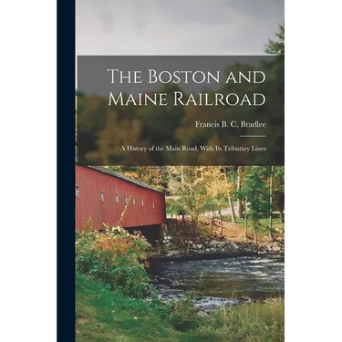 The Boston and Maine Railroad; a History of the Main Road, With its Tributary Lines