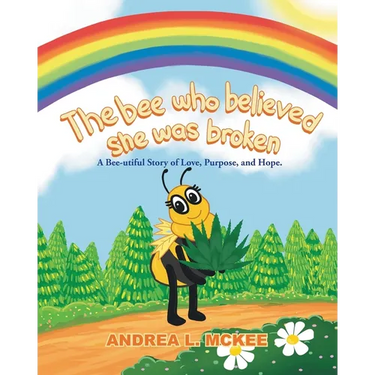 The bee who believed she was broken: A Bee-utiful Story of Love, Purpose, and Hope.
