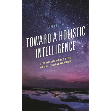 Toward a Holistic Intelligence: Life on the Other Side of the Digital Barrier