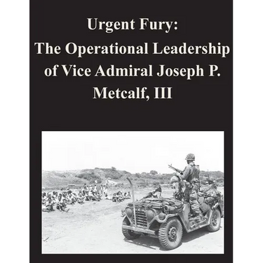 Urgent Fury: The Operational Leadership of Vice Admiral Joseph P. Metcalf, III