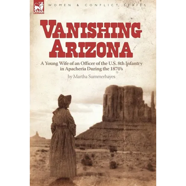 Vanishing Arizona: a Young Wife of an Officer of the U.S. 8th Infantry in Apacheria During the 1870's