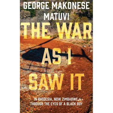 The War as I Saw It: In Rhodesia, Now Zimbabwe, Through the Eyes of a Black Boy