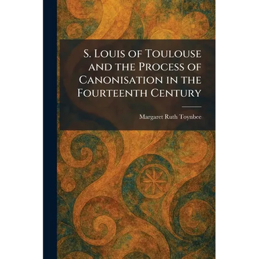 S. Louis of Toulouse and the Process of Canonisation in the Fourteenth Century