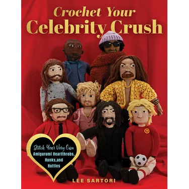 Crochet Your Celebrity Crush: Stitch Your Very Own Amigurumi Heartthrobs, Hunks, and Hotties