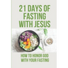 21 Days Of Fasting With Jesus: How To Honor God With Your Fasting: Religious Philosophy