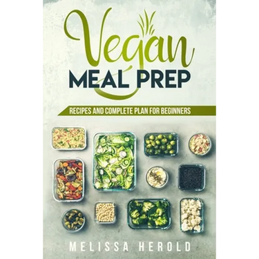Vegan meal prep: Recipes and Complete Plan for Beginners