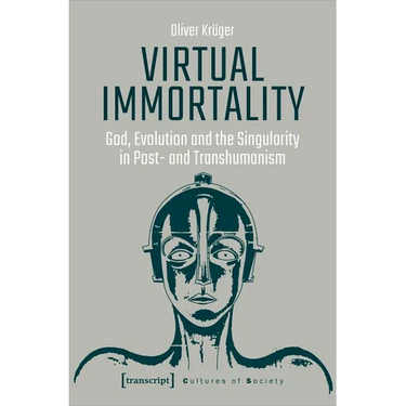 Virtual Immortality: God, Evolution, and the Singularity in Post- And Transhumanism