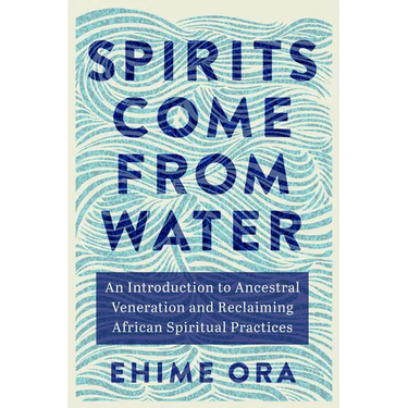 Spirits Come from Water: An Introduction to Ancestral Veneration and Reclaiming African Spiritual Practices