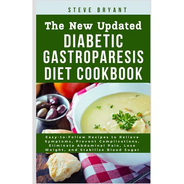 The New Updated Diabetic Gastroparesis Diet Cookbook: Easy-to-Follow Recipes to Relieve Symptoms, Prevent Complications, Eliminate Abdominal Pain, Los