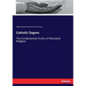 Catholic Dogma: The Fundamental Truths of Revealed Religion