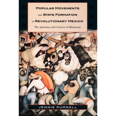 Popular Movements and State Formation in Revolutionary Mexico: The Agraristas and Cristeros of Michoacan