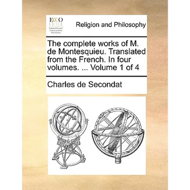 The Complete Works of M. de Montesquieu. Translated from the French. in Four Volumes. ... Volume 1 of 4