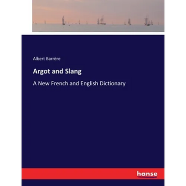 Argot and Slang: A New French and English Dictionary