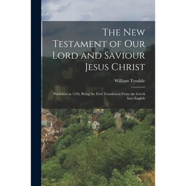The New Testament of Our Lord and Saviour Jesus Christ: Published in 1526; Being the First Translation From the Greek Into English