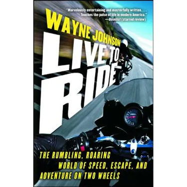 Live to Ride: The Rumbling, Roaring World of Speed, Escape, and Adventure on Two Wheels