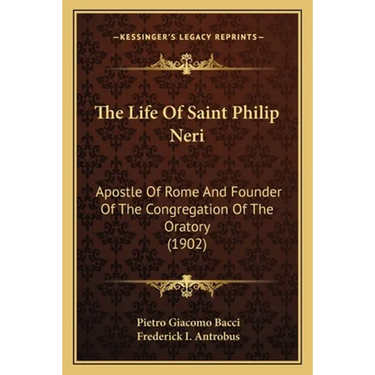 The Life Of Saint Philip Neri: Apostle Of Rome And Founder Of The Congregation Of The Oratory (1902)