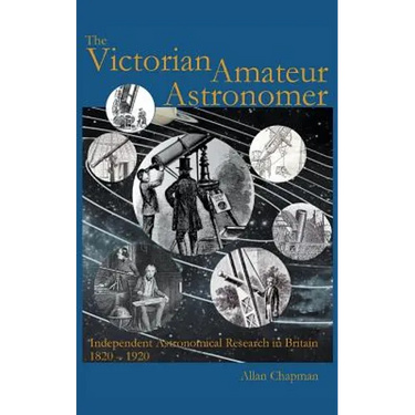 Victorian Amateur Astronomer: Independent Astronomical Research in Britain 1820 - 1920