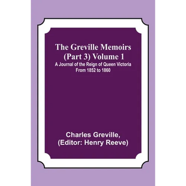 The Greville Memoirs (Part 3) Volume 1; A Journal of the Reign of Queen Victoria from 1852 to 1860