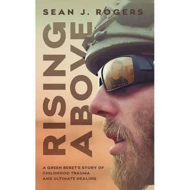 Rising Above: A Green Beret's Story of Childhood Trauma and Ultimate Healing