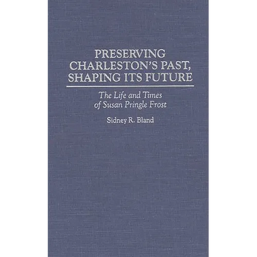 Preserving Charleston's Past, Shaping Its Future: The Life and Times of Susan Pringle Frost