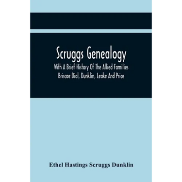 Scruggs Genealogy; With A Brief History Of The Allied Families Briscoe Dial, Dunklin, Leake And Price