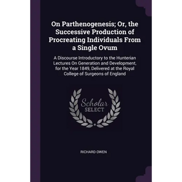 On Parthenogenesis; Or, the Successive Production of Procreating Individuals From a Single Ovum: A Discourse Introductory to the Hunterian Lectures On