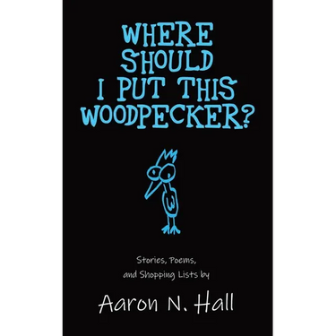 Where Should I Put This Woodpecker?: Stories, Poems, and Shopping Lists