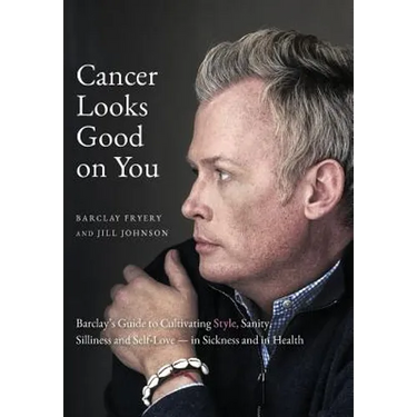 Cancer Looks Good on You: Barclay's Guide to Cultivating Style, Sanity, Silliness and Self-Love-in Sickness and in Health