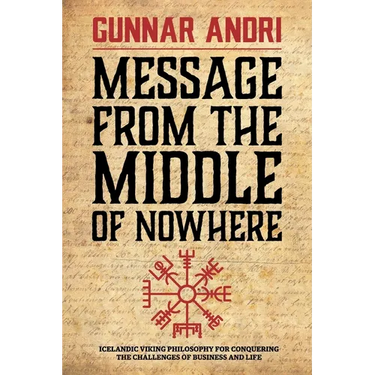 Message From The Middle Of Nowhere: Icelandic Viking philosophy for Conquering the challenges of Business and life