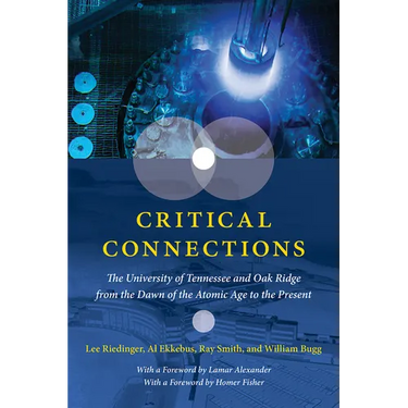 Critical Connections: The University of Tennessee and Oak Ridge from the Dawn of the Atomic Age to the Present
