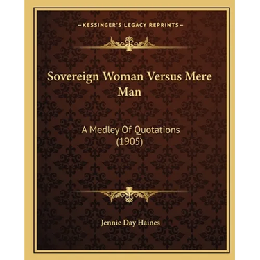 Sovereign Woman Versus Mere Man: A Medley Of Quotations (1905)